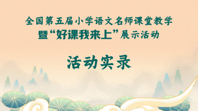 活动实录-小学语文名师课堂教学暨 第五届全国“好课我来上”展示活动