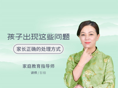 孩子出现这些问题，家长正确的处理方式（14讲）|彭俪
