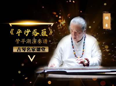 【古琴名家课堂·单曲精讲】杨青——《平沙落雁》（管平湖演奏谱）