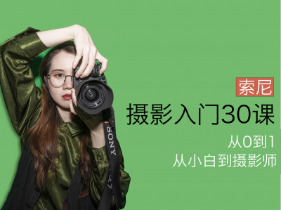 【索尼篇】摄影入门30课，0基础到自主创作