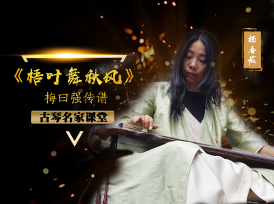 【古琴名家课堂·单曲精讲】杨春薇——《梧叶舞秋风》（梅曰强传谱）