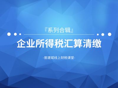 企业所得税汇算清缴系列课程合辑
