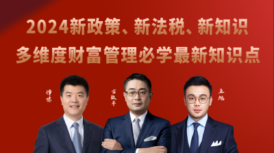 2024新政策、新法税、新知识 ——多维度财富管理必学最新知识点