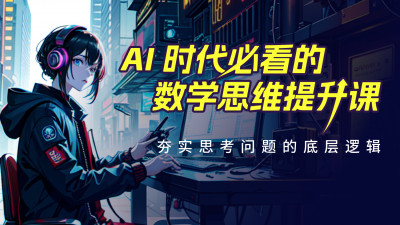 （每周更新）AI 时代必看的数学思维提升课